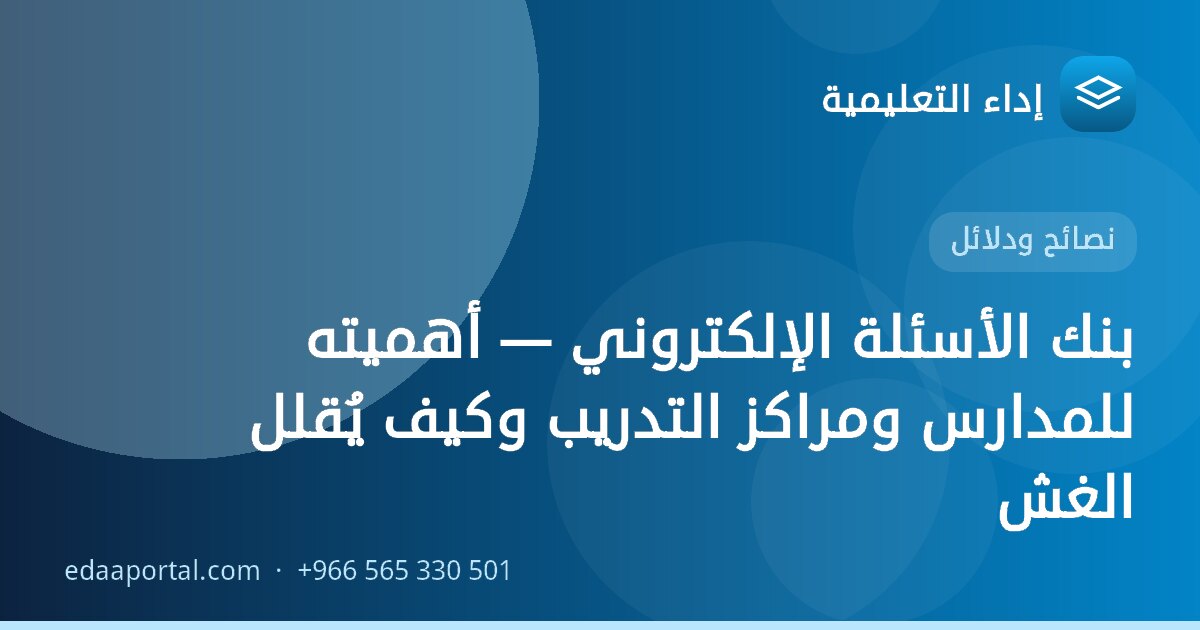 بنك الأسئلة الإلكتروني — أهميته للمدارس ومراكز التدريب وكيف يُقلل الغش