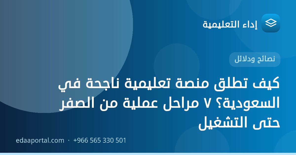 كيف تطلق منصة تعليمية ناجحة في السعودية؟ ٧ مراحل عملية من الصفر حتى التشغيل