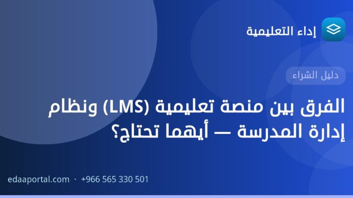 الفرق بين منصة تعليمية (LMS) ونظام إدارة المدرسة — أيهما تحتاج؟