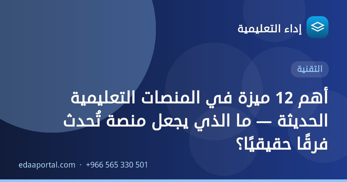 أهم 12 ميزة في المنصات التعليمية الحديثة — ما الذي يجعل منصة تُحدث فرقًا حقيقيًا؟