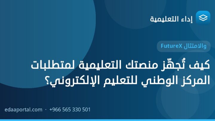 كيف تُجهّز منصتك التعليمية لمتطلبات المركز الوطني للتعليم الإلكتروني؟