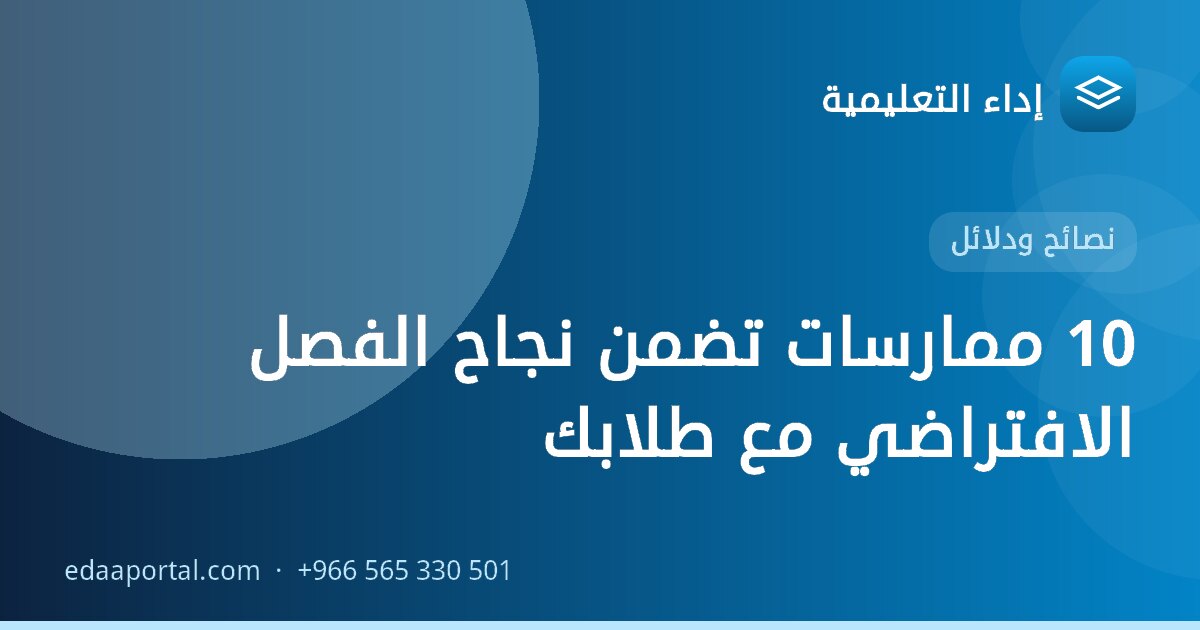 10 ممارسات تضمن نجاح الفصل الافتراضي مع طلابك
