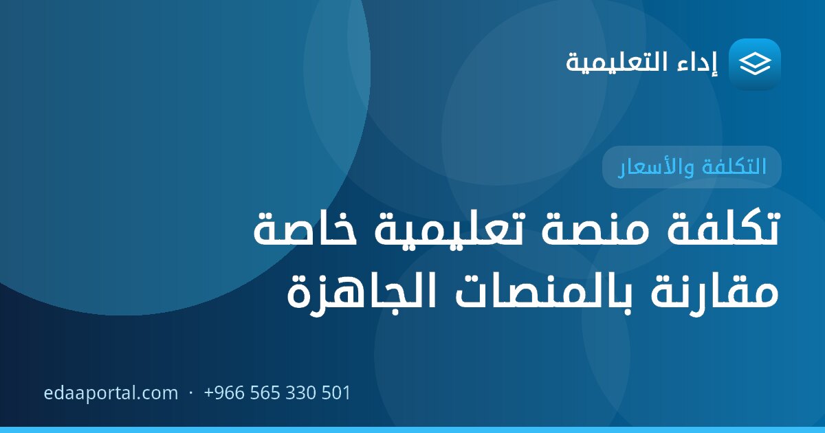 تكلفة منصة تعليمية خاصة مقارنة بالمنصات الجاهزة