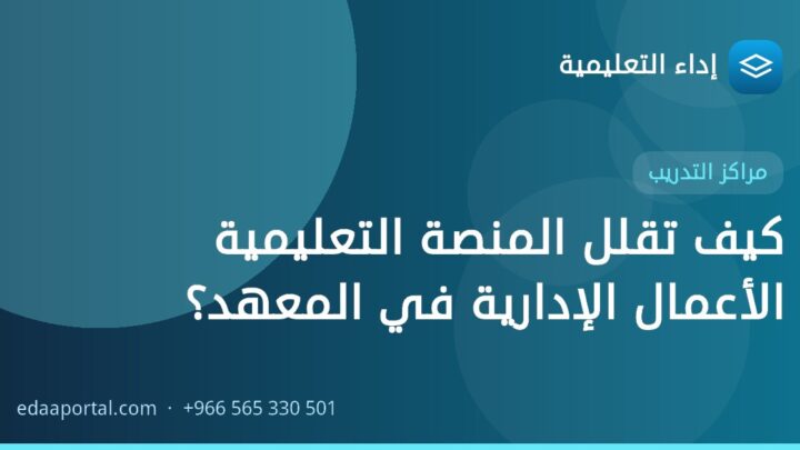 كيف تقلل المنصة التعليمية الأعمال الإدارية في المعهد؟