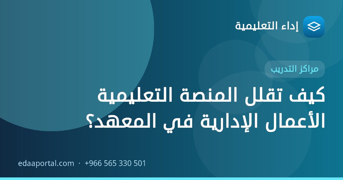 كيف تقلل المنصة التعليمية الأعمال الإدارية في المعهد؟