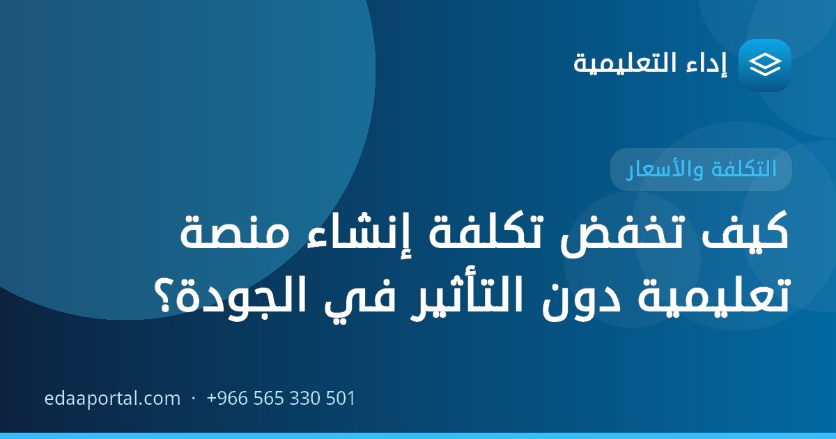 كيف تخفض تكلفة إنشاء منصة تعليمية دون التأثير في الجودة؟