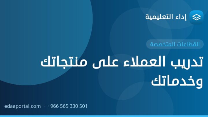 تدريب العملاء على منتجاتك وخدماتك