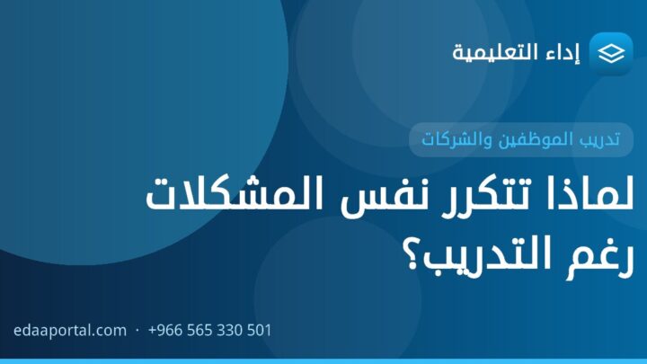 لماذا تتكرر نفس المشكلات رغم التدريب؟